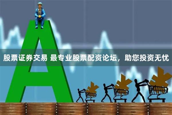 股票證券交易 最專業股票配資論壇，助您投資無憂